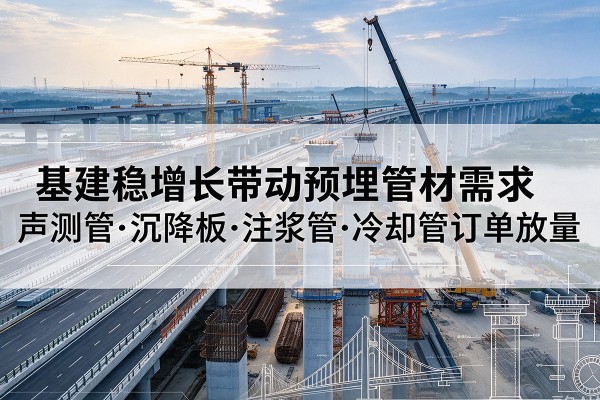 温泉基建稳增长带动预埋监测管材需求,声测管、沉降板、注浆管订单持续放量